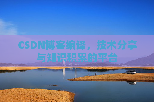 CSDN博客编译，技术分享与知识积累的平台
